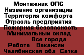 Монтажник ОПС › Название организации ­ Территория комфорта › Отрасль предприятия ­ Пожарная безопасность › Минимальный оклад ­ 45 000 - Все города Работа » Вакансии   . Челябинская обл.,Сатка г.